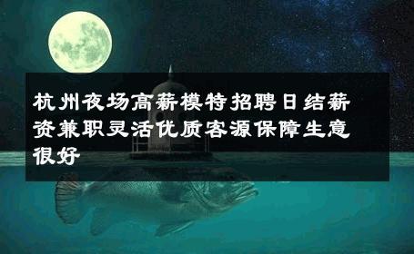 杭州夜场高薪模特招聘日结薪资兼职灵活优质客源保障生意很好
