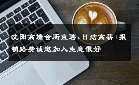 沈阳高端会所直聘,日结高薪+报销路费诚邀加入生意很好