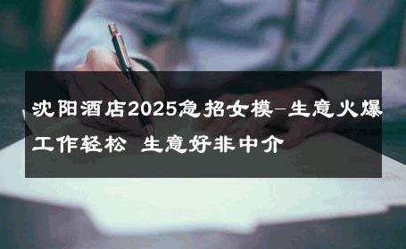 沈阳酒店2025急招女模-生意火爆工作轻松 生意好非中介