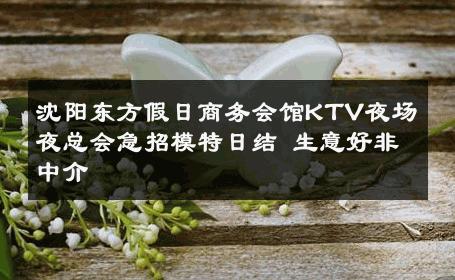 沈阳东方假日商务会馆KTV夜场夜总会急招模特日结 生意好非中介