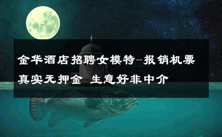 金华酒店招聘女模特-报销机票真实无押金 生意好非中介