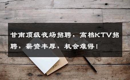 甘南顶级夜场招聘，高档KTV招聘，薪资丰厚，机会难得！