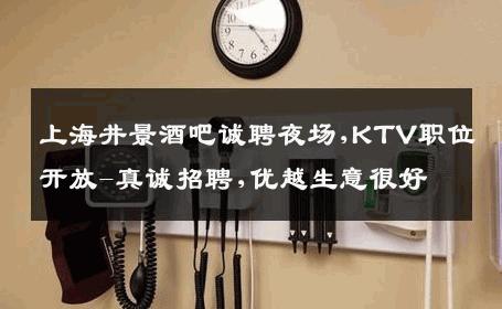上海井景酒吧诚聘夜场,KTV职位开放-真诚招聘,优越生意很好