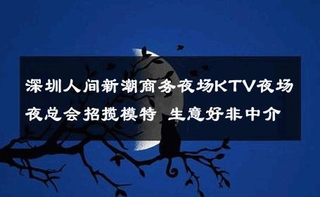 深圳人间新潮商务夜场KTV夜场夜总会招揽模特 生意好非中介