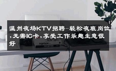 温州夜场KTV招聘-轻松夜班岗位,无需IC卡,享受工作乐趣生意很好