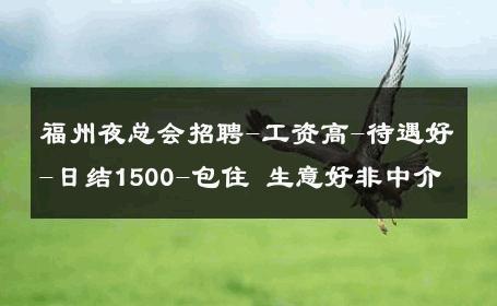 福州夜总会招聘-工资高-待遇好-日结1500-包住 生意好非中介
