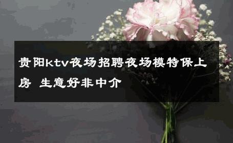 贵阳ktv夜场招聘夜场模特保上房 生意好非中介