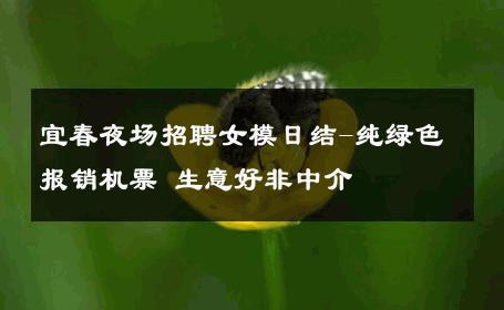 宜春夜场招聘女模日结-纯绿色报销机票 生意好非中介