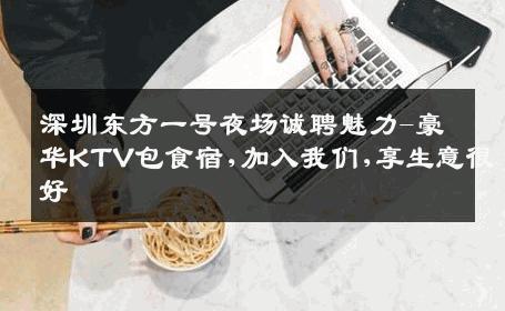 深圳东方一号夜场诚聘魅力-豪华KTV包食宿,加入我们,享生意很好