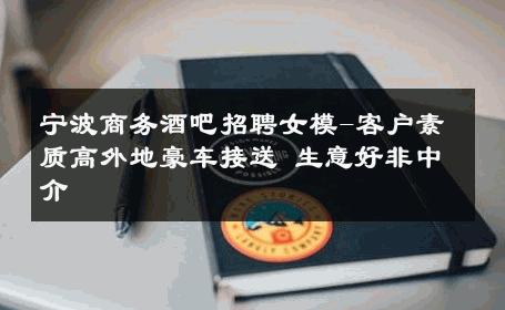 宁波商务酒吧招聘女模-客户素质高外地豪车接送 生意好非中介
