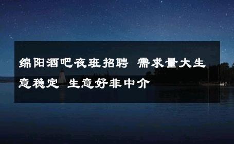 绵阳酒吧夜班招聘-需求量大生意稳定 生意好非中介