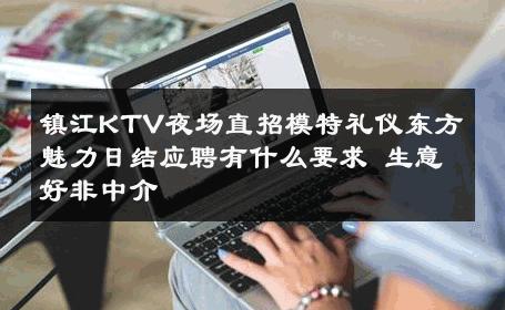 镇江KTV夜场直招模特礼仪东方魅力日结应聘有什么要求 生意好非中介