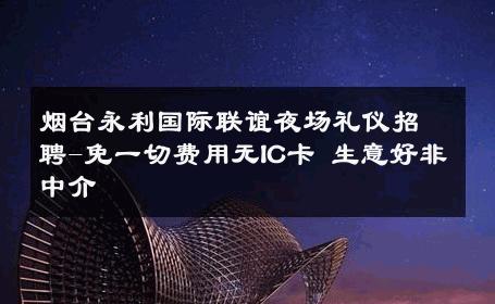 烟台永利国际联谊夜场礼仪招聘-免一切费用无IC卡 生意好非中介