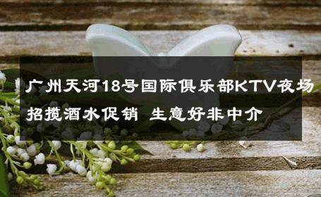 广州天河18号国际俱乐部KTV夜场招揽酒水促销 生意好非中介