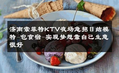 济南索菲特KTV夜场急招日结模特-包食宿-实现梦想靠自己生意很好