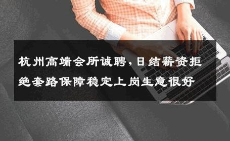 杭州高端会所诚聘,日结薪资拒绝套路保障稳定上岗生意很好
