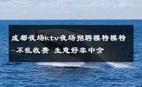 成都夜场ktv夜场招聘模特模特-不乱收费 生意好非中介