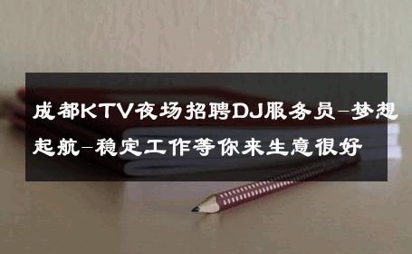 成都KTV夜场招聘DJ服务员-梦想起航-稳定工作等你来生意很好