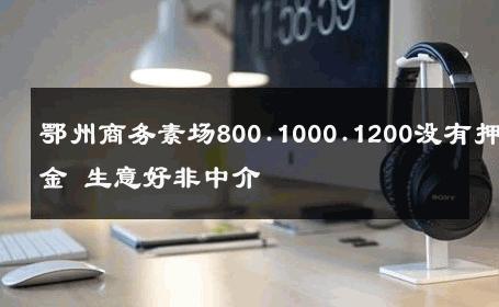 鄂州商务素场800.1000.1200没有押金 生意好非中介