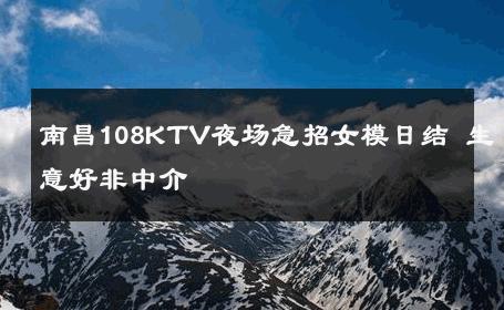 南昌108KTV夜场急招女模日结 生意好非中介
