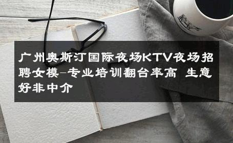 广州奥斯汀国际夜场KTV夜场招聘女模-专业培训翻台率高 生意好非中介