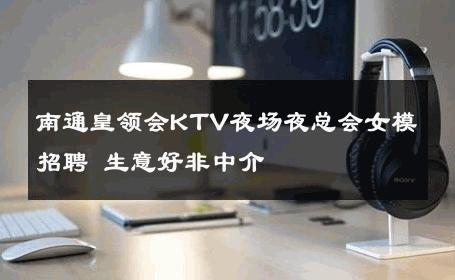 南通皇领会KTV夜场夜总会女模招聘 生意好非中介