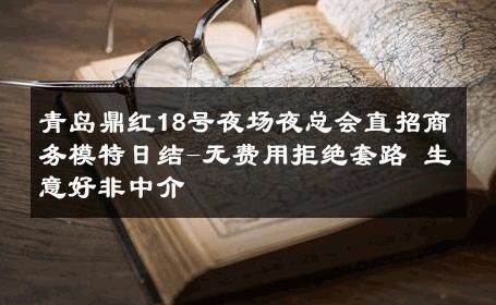 青岛鼎红18号夜场夜总会直招商务模特日结-无费用拒绝套路 生意好非中介