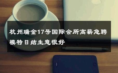 杭州瑞金17号国际会所高薪急聘模特日结生意很好