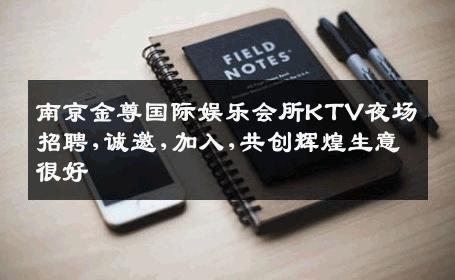 南京金尊国际娱乐会所KTV夜场招聘,诚邀,加入,共创辉煌生意很好
