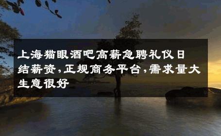 上海猫眼酒吧高薪急聘礼仪日结薪资,正规商务平台,需求量大生意很好