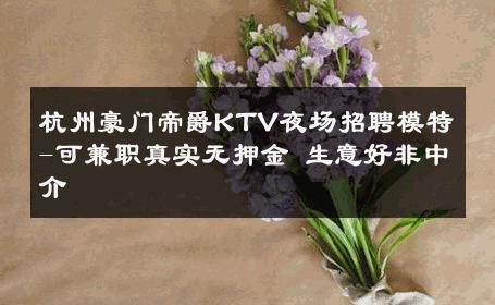 杭州豪门帝爵KTV夜场招聘模特-可兼职真实无押金 生意好非中介