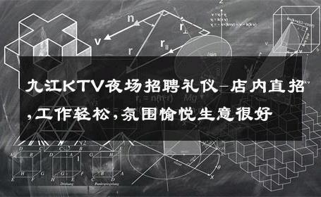 九江KTV夜场招聘礼仪-店内直招,工作轻松,氛围愉悦生意很好