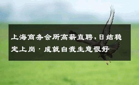上海商务会所高薪直聘,日结稳定上岗·成就自我生意很好
