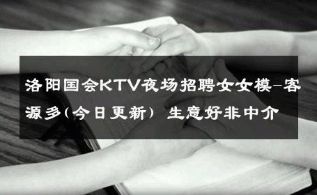 洛阳国会KTV夜场招聘女女模-客源多(今日更新) 生意好非中介
