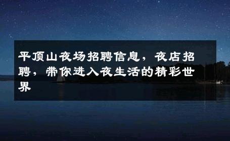 平顶山夜场招聘信息，夜店招聘，带你进入夜生活的精彩世界