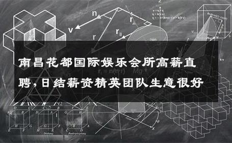 南昌花都国际娱乐会所高薪直聘,日结薪资精英团队生意很好