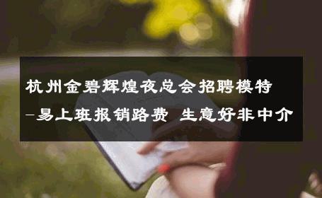杭州金碧辉煌夜总会招聘模特-易上班报销路费 生意好非中介