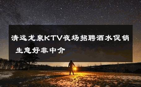 清远龙泉KTV夜场招聘酒水促销 生意好非中介