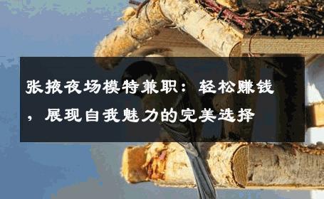 张掖夜场模特兼职：轻松赚钱，展现自我魅力的完美选择