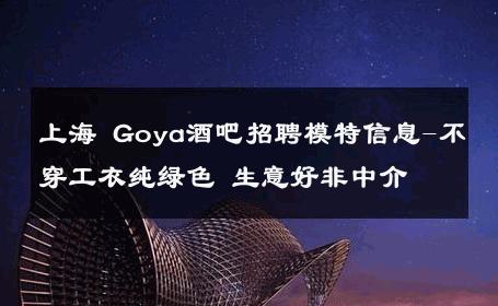 上海 Goya酒吧招聘模特信息-不穿工衣纯绿色 生意好非中介
