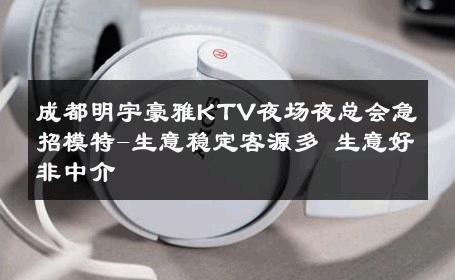 成都明宇豪雅KTV夜场夜总会急招模特-生意稳定客源多 生意好非中介