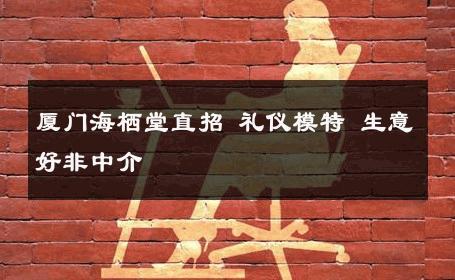 厦门海栖堂直招 礼仪模特 生意好非中介