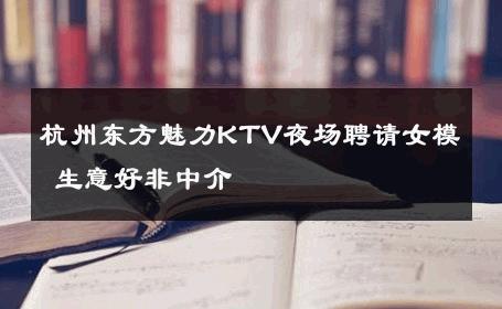 杭州东方魅力KTV夜场聘请女模 生意好非中介