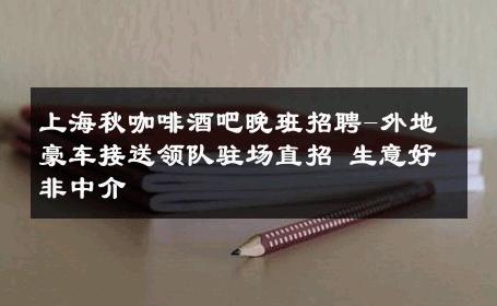 上海秋咖啡酒吧晚班招聘-外地豪车接送领队驻场直招 生意好非中介