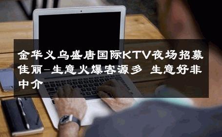 金华义乌盛唐国际KTV夜场招募佳丽-生意火爆客源多 生意好非中介