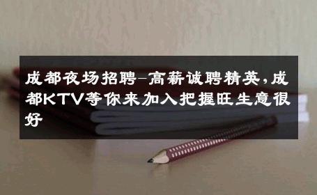 成都夜场招聘-高薪诚聘精英,成都KTV等你来加入把握旺生意很好