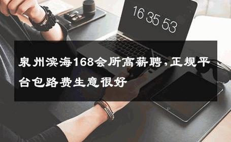 泉州滨海168会所高薪聘,正规平台包路费生意很好