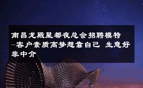南昌龙殿星都夜总会招聘模特-客户素质高梦想靠自己 生意好非中介