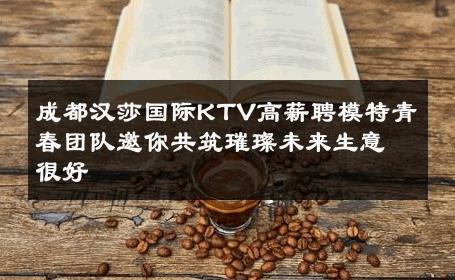 成都汉莎国际KTV高薪聘模特青春团队邀你共筑璀璨未来生意很好