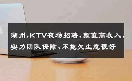 湖州,KTV夜场招聘,颜值高收入,实力团队保障,不拖欠生意很好